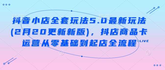 抖音小店全套玩法5.0最新玩法(2月20更新新版)，抖店商品卡运营从零基础到起店全流程-轻金阁