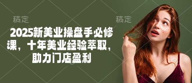 2025新美业操盘手必修课，十年美业经验萃取，助力门店盈利-轻金阁