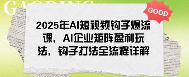 2025年AI短视频钩子爆流课，AI企业矩阵盈利玩法，钩子打法全流程详解-轻金阁