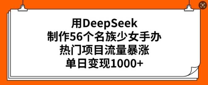 用DeepSeek制作56个名族少女手办，热门项目流量暴涨，单日变现多张-轻金阁
