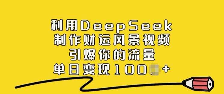 利用DeepSeek制作财运风景视频，引爆你的流量，单日变现多张-轻金阁