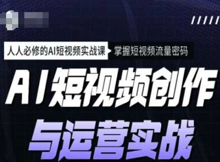 AI短视频创作与运营实战课程，人人必修的AI短视频实战课，掌握短视频流量密码-轻金阁