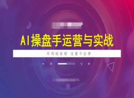 AI操盘手运营实战课程，布局短祝频，流量不会停-轻金阁