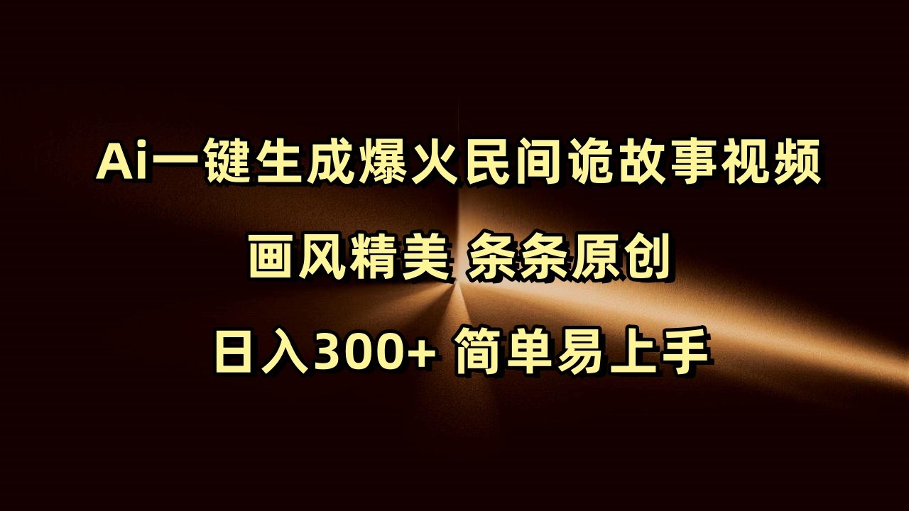 Ai一键生成爆火民间诡故事视频 画风精美 条条原创 日入300+ 简单易上手-轻金阁