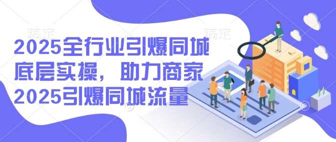 2025全行业引爆同城底层实操，助力商家2025引爆同城流量-轻金阁