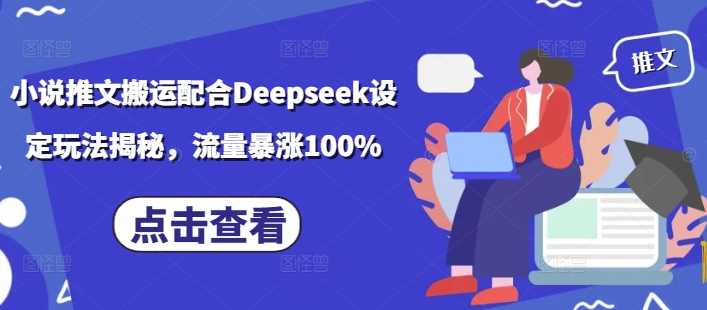 小说推文搬运配合Deepseek设定玩法揭秘，流量暴涨100%-轻金阁