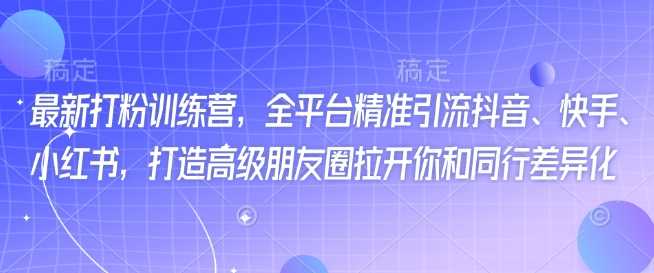 最新打粉训练营，全平台精准引流抖音、快手、小红书，打造高级朋友圈拉开你和同行差异化-轻金阁