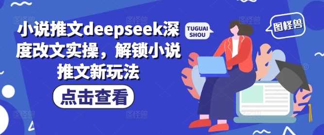 小说推文deepseek深度改文实操，解锁小说推文新玩法-轻金阁