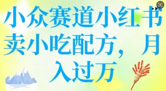 小众赛道小红书卖小吃配方，操作简单，月入过W-轻金阁
