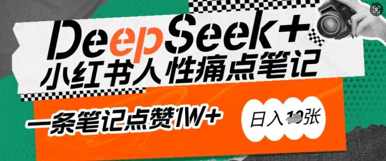 AI赋能小红书爆款秘籍：用DeepSeek轻松抓人性痛点，小白也能写出点赞破万的吸金笔记，日入多张-轻金阁