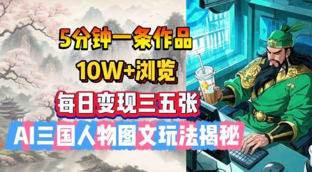 5分钟一条作品，10W+浏览，每日变现三五张，AI三国人物图文玩法揭秘-轻金阁