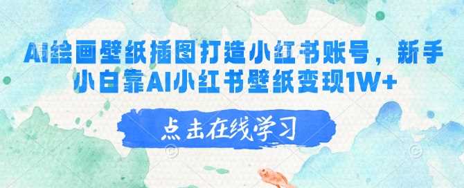 AI绘画壁纸插图打造小红书账号，新手小白靠AI小红书壁纸变现1W+-轻金阁