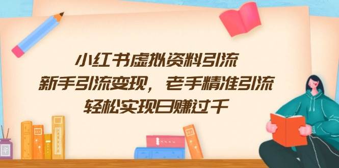 小红书虚拟资料引流，新手引流变现，老手精准引流，轻松实现日赚过千-轻金阁