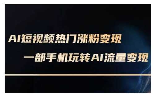 AI数字人制作短视频超级变现实操课，一部手机玩转短视频变现(更新2月)-轻金阁