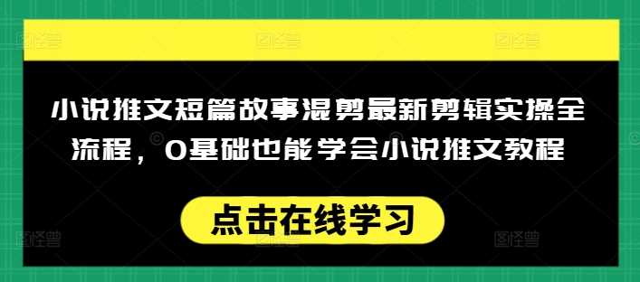 小说推文短篇故事混剪最新剪辑实操全流程，0基础也能学会小说推文教程，肯干多发日入多张-轻金阁