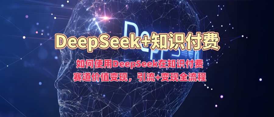 如何使用DeepSeek在知识付费赛道价值变现，引流+变现全流程-轻金阁