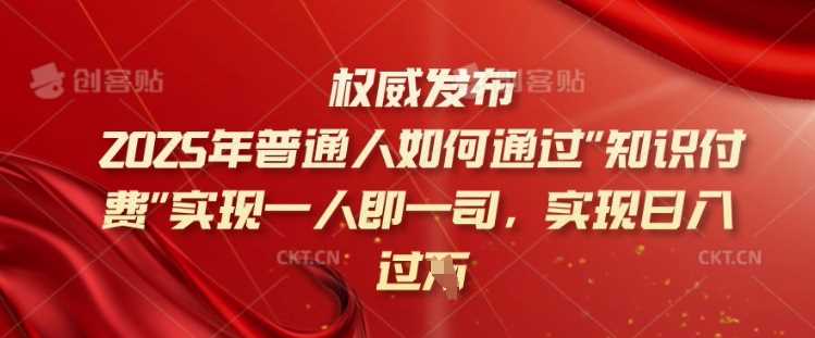 2025年普通人如何通过知识付费实现一人即一司，实现日入过千【揭秘】-轻金阁