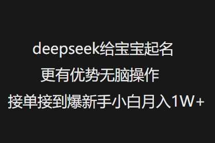 deepseek给宝宝起名更有优势无脑操作接单接到爆新手小白月入1W+-轻金阁