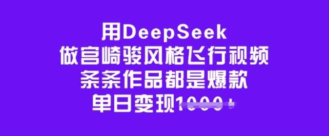 用DeepSeek做宫崎骏风格飞行视频，条条作品都是爆款，单日变现多张-轻金阁