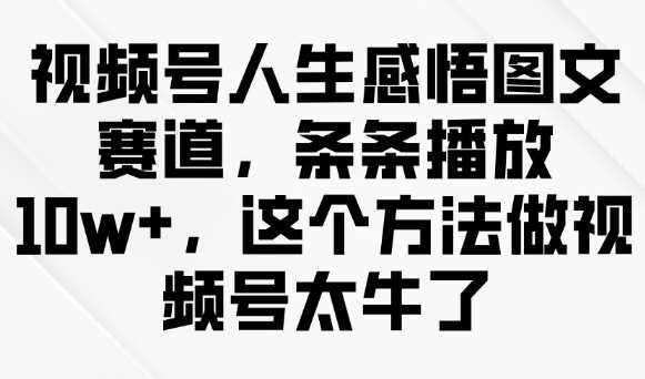 视频号人生感悟图文赛道，条条播放10w+，这个方法做视频号太牛了-轻金阁