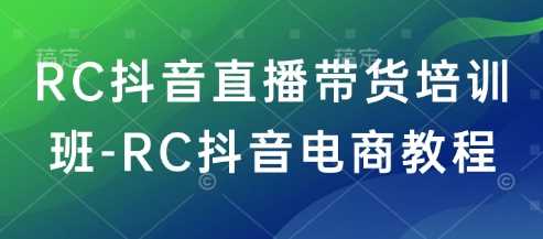 RC抖音直播带货培训班-RC抖音电商教程-轻金阁