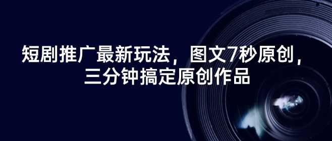 短剧推广最新玩法，图文7秒原创，三分钟搞定原创作品-轻金阁