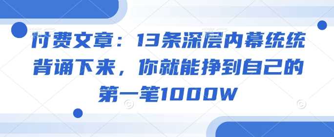 付费文章：13条深层内幕统统背诵下来，你就能挣到自己的第一笔1000W-轻金阁