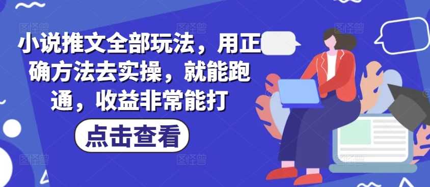 小说推文全部玩法，用正确方法去实操，就能跑通，收益非常能打-轻金阁