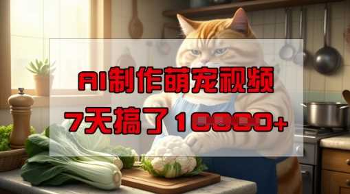 靠AI制作萌宠视频，操作简单门槛低，有手机就行，7天搞了1W-轻金阁