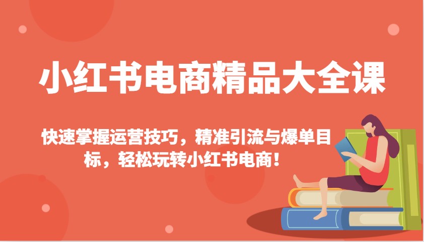小红书电商精品大全课：快速掌握运营技巧，精准引流与爆单目标，轻松玩转小红书电商！-轻金阁