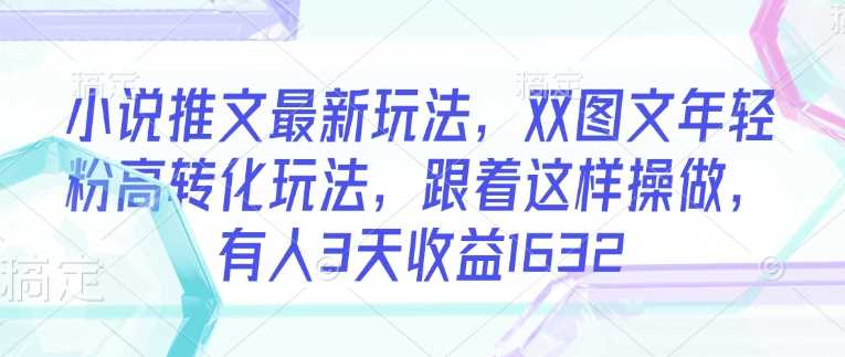 小说推文最新玩法，双图文年轻粉高转化玩法，跟着这样操做，有人3天收益1632-轻金阁
