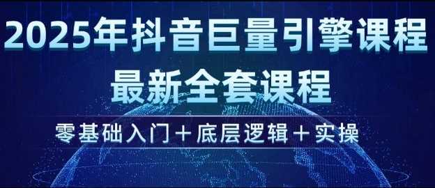 2025年抖音巨量引擎最新全套课程，零基础入门+底层逻辑+实操-轻金阁