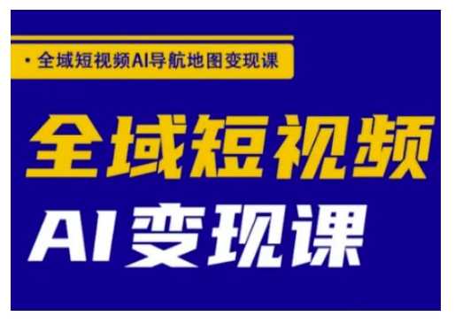 全域短视频AI导航地图变现课，全域短视频AI变现课-轻金阁