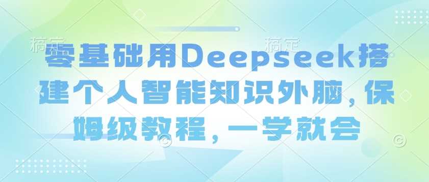 零基础用Deepseek搭建个人智能知识外脑，保姆级教程，一学就会-轻金阁