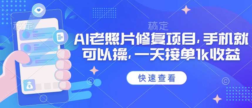 25年最新AI老照片修复项目，手机就可以操，一天接单1k收益-轻金阁