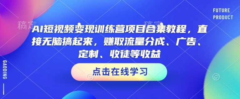 AI短视频变现训练营项目合集教程，直接无脑搞起来，赚取流量分成、广告、定制、收徒等收益（0302更新）-轻金阁