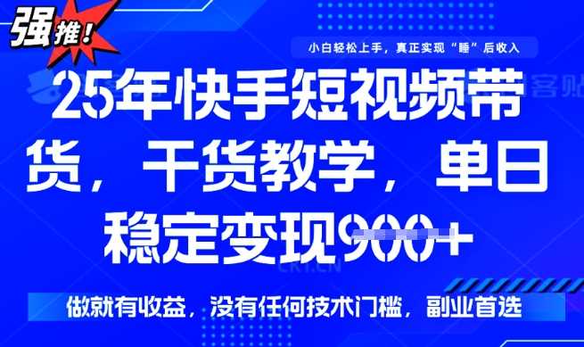 25年最新快手短视频带货，单日稳定变现900+，没有技术门槛，做就有收益【揭秘】-轻金阁