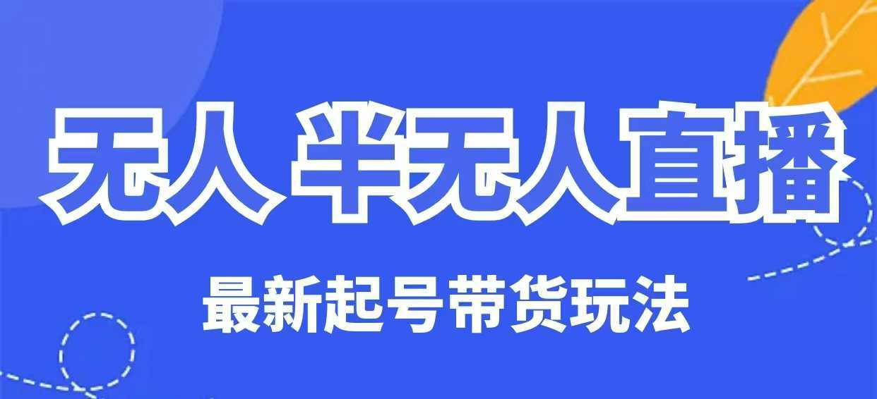 无人半无人直播最新起号带货玩法，全是干货（保姆级教程）-轻金阁