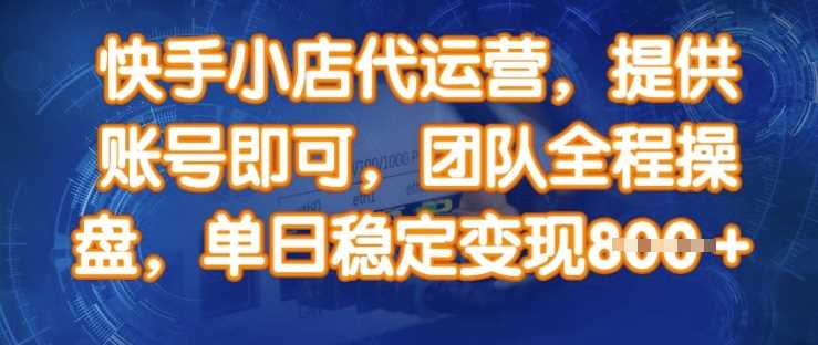 快手小店代运营，提供账号即可，团队全程操盘，单日稳定变现8张【揭秘】-轻金阁