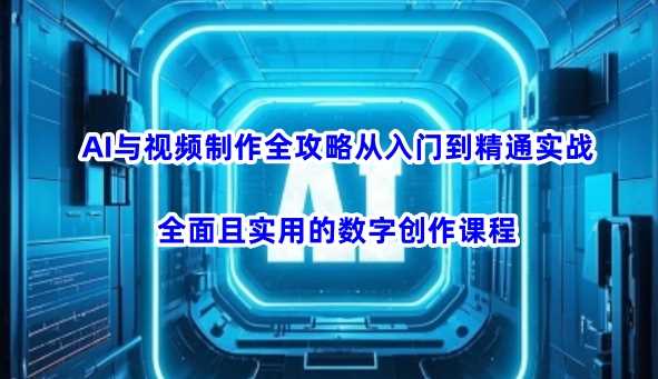 AI与视频制作全攻略从入门到精通实战，全面且实用的数字创作课程-轻金阁