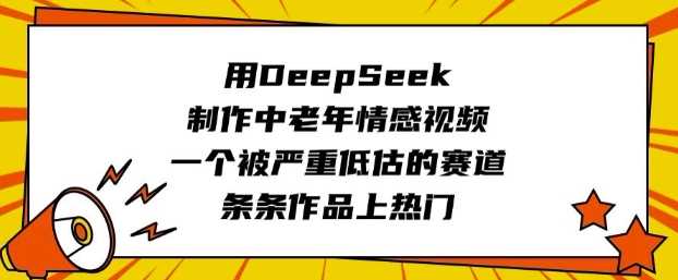 用DeepSeek制作中老年情感视频，一个被严重低估的赛道，条条作品上热门-轻金阁