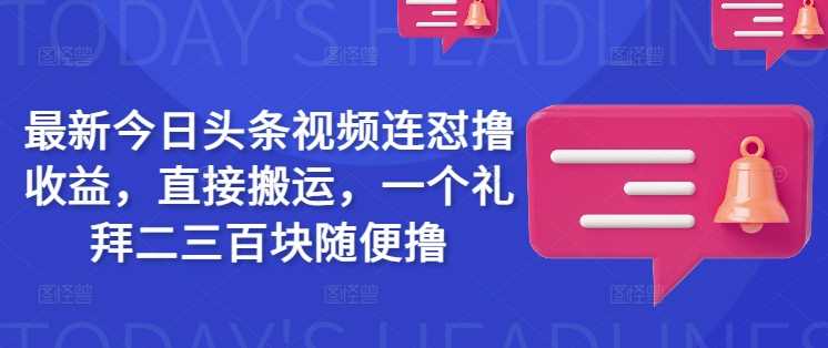 最新今日头条视频连怼撸收益，直接搬运，一个礼拜二三百块随便撸-轻金阁