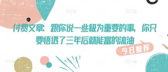 付费文章：跟你说一些极为重要的事，你只要悟透了 三年后 就能富的流油-轻金阁