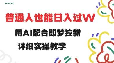 用ai配合即梦拉新，小白也能日入过w，详细实操教程【揭秘】-轻金阁