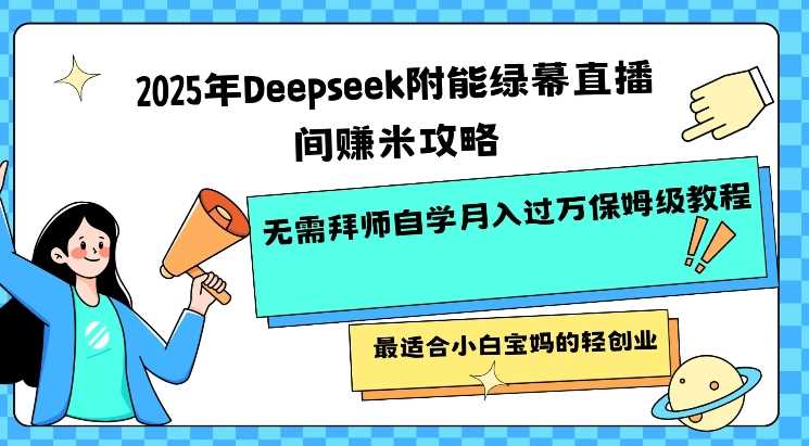 2025年Deepseek附能绿幕直播间挣米攻略无需拜师自学月入过W保姆级教程，最适合小白宝妈的轻创业-轻金阁