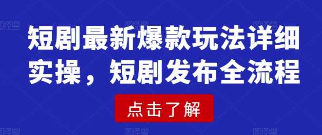 短剧最新爆款玩法详细实操，短剧发布全流程-轻金阁