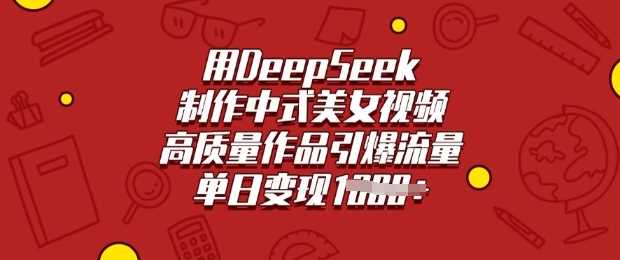 用DeepSeek制作中式美女视频，高质量作品引爆流量，单日变现多张-轻金阁