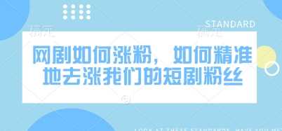 网剧如何涨粉，如何精准地去涨我们的短剧粉丝-轻金阁