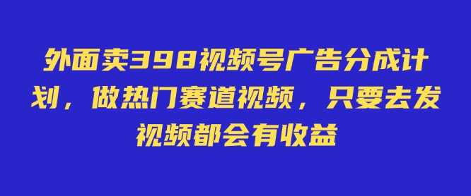 外面卖598视频号广告分成计划，不直播 不卖货 不露脸，只要去发视频都会有收益-轻金阁