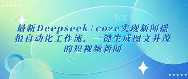 最新Deepseek+coze实现新闻播报自动化工作流，一键生成图文并茂的短视频新闻-轻金阁